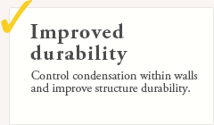 Improved durability. Control condensation within walls and improve structure durability.