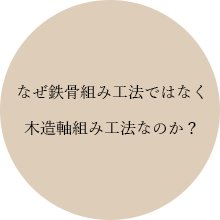 なぜ鉄骨組み工法ではなく木造軸組み工法なのか？