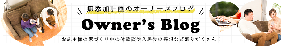 オーナーズブログはこちら　お施主様の家づくり中の体験談や入居後の感想など盛りだくさん