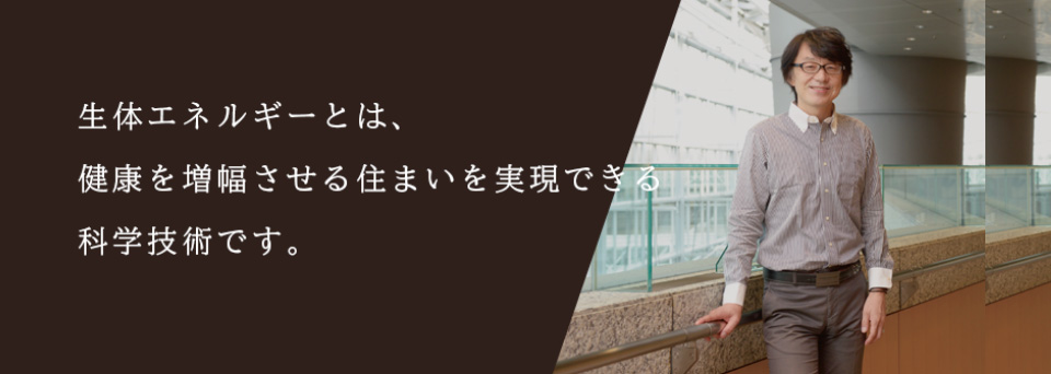 生体エネルギーとは、健康を増幅させる住まいを実現できる科学技術です。
