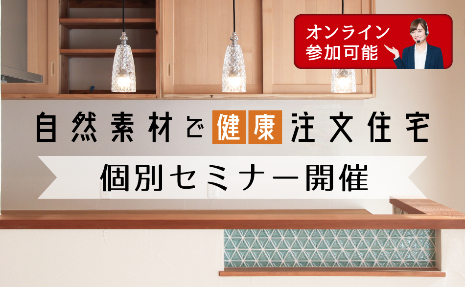 『自然素材で健康注文住宅』個別セミナー（オンライン参加可能）